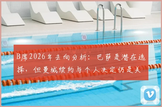 B席2026年去向分析:巴萨是潜在选择,但曼城续约与个人决定仍是关键变数
