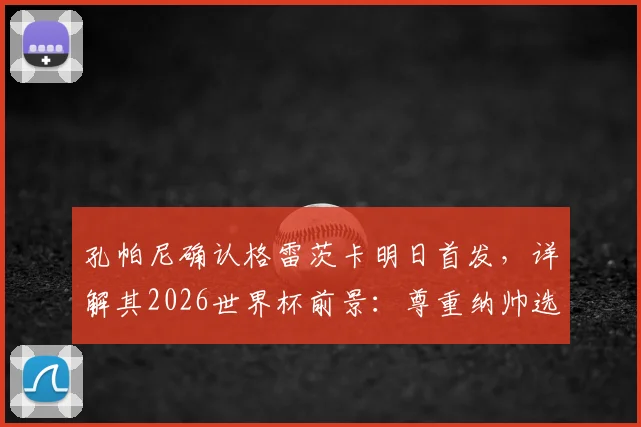 孔帕尼确认格雷茨卡明日首发，详解其2026世界杯前景：尊重纳帅选人权，不干预国家队名单