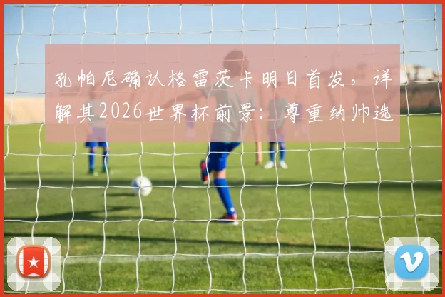 孔帕尼确认格雷茨卡明日首发,详解其2026世界杯前景:尊重纳帅选人权,不干预国家队名单