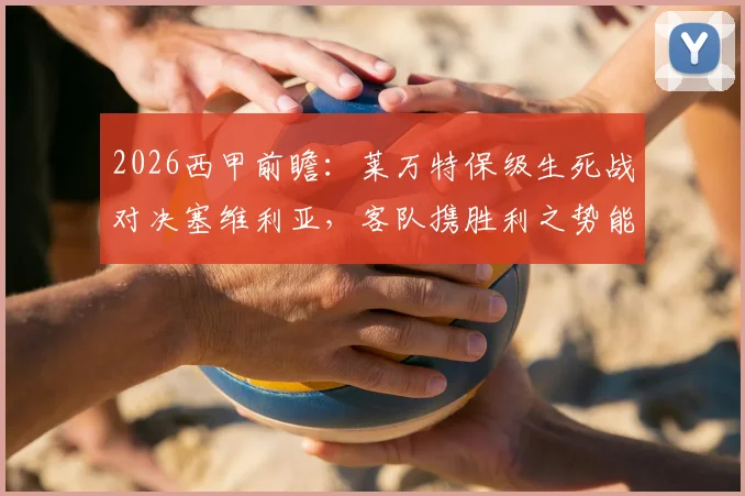 2026西甲前瞻:莱万特保级生死战对决塞维利亚,客队携胜利之势能否阻挡?