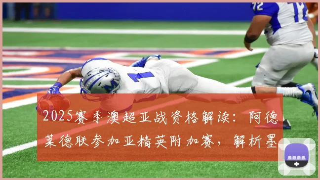 2025赛季澳超亚战资格解读：阿德莱德联参加亚精英附加赛，解析墨尔本胜利递补亚冠二的理论可能性