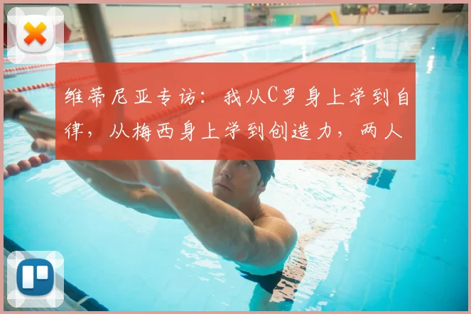 维蒂尼亚专访：我从C罗身上学到自律，从梅西身上学到创造力，两人是伟大榜样