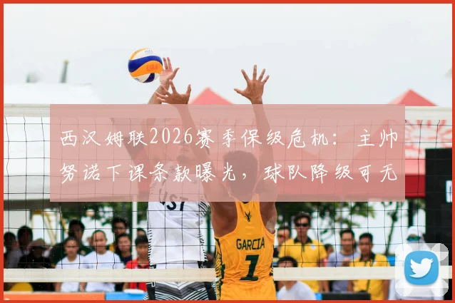 西汉姆联2026赛季保级危机:主帅努诺下课条款曝光,球队降级可无偿解雇