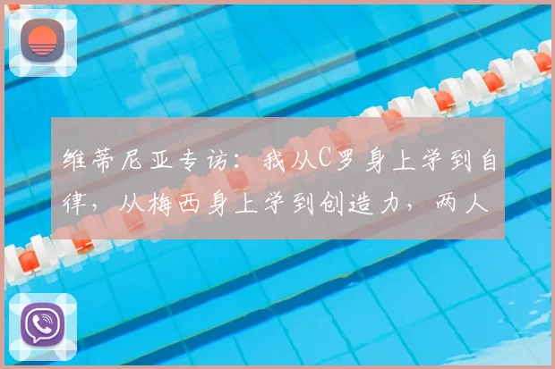 维蒂尼亚专访:我从C罗身上学到自律,从梅西身上学到创造力,两人是伟大榜样