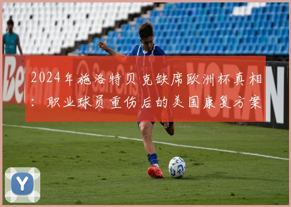 2024年施洛特贝克缺席欧洲杯真相：职业球员重伤后的美国康复方案与家庭支持体系全解析