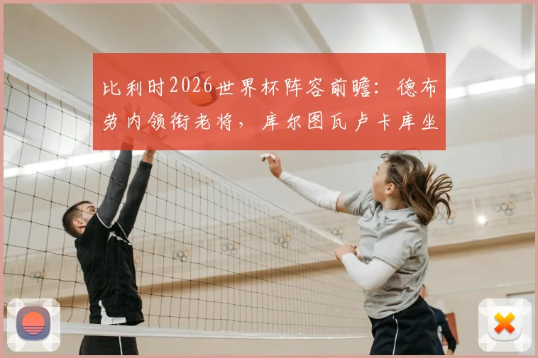 比利时2026世界杯阵容前瞻:德布劳内领衔老将,库尔图瓦卢卡库坐镇,黄金一代最后冲击