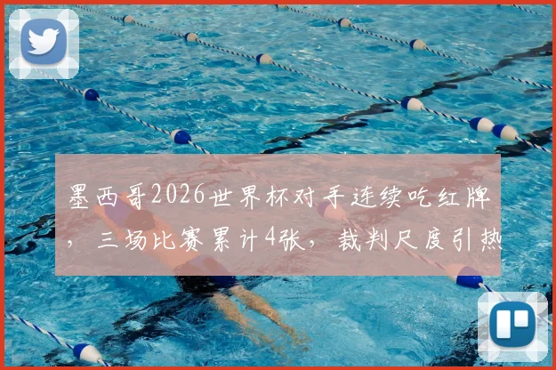 墨西哥2026世界杯对手连续吃红牌，三场比赛累计4张，裁判尺度引热议