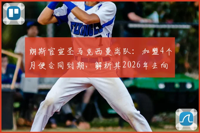 朗斯官宣圣马克西曼离队：加盟4个月便合同到期，解析其2026年去向及对球队影响
