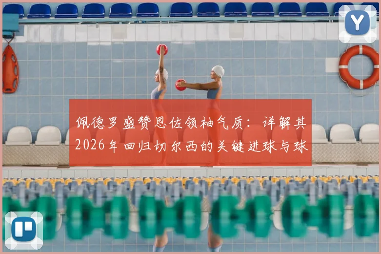佩德罗盛赞恩佐领袖气质：详解其2026年回归切尔西的关键进球与球队核心作用