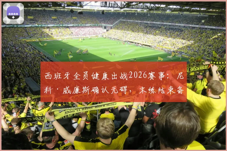 西班牙全员健康出战2026赛事：尼科·威廉斯确认无碍，末练结束备战完成