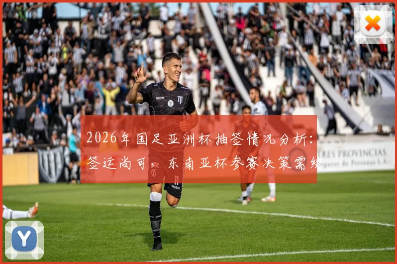 2026年国足亚洲杯抽签情况分析:签运尚可,东南亚杯参赛决策需综合考量