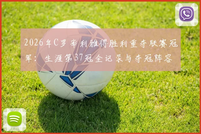 2026年C罗率利雅得胜利重夺联赛冠军:生涯第37冠全记录与夺冠阵容解析,含金量深度回顾