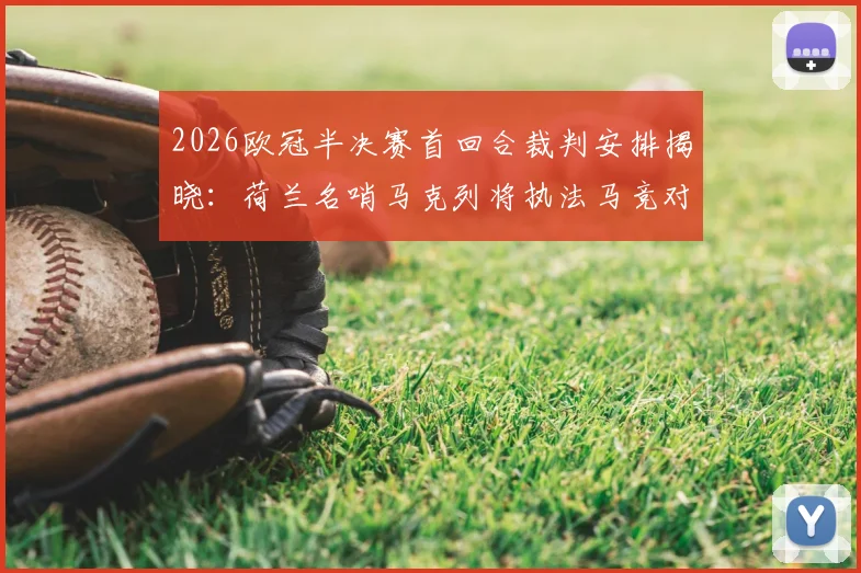 2026欧冠半决赛首回合裁判安排揭晓：荷兰名哨马克列将执法马竞对阵阿森纳关键战，完整执法履历与看点解析