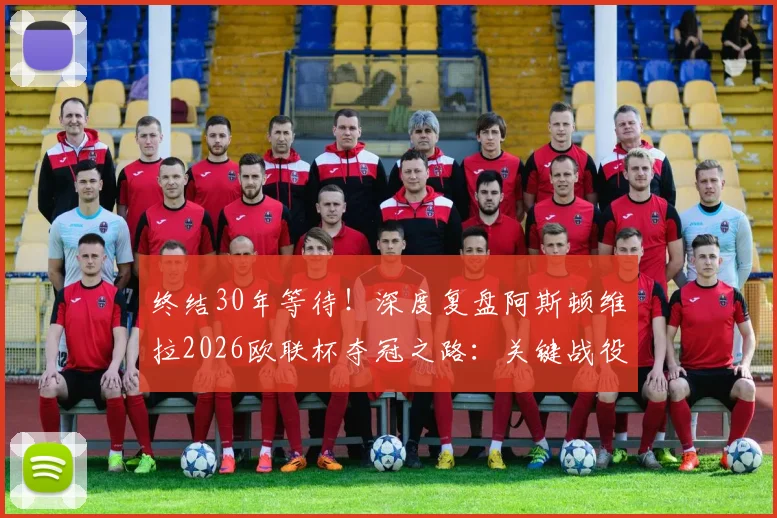 终结30年等待！深度复盘阿斯顿维拉2026欧联杯夺冠之路：关键战役、战术核心与阵容分析全解读