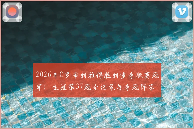 2026年C罗率利雅得胜利重夺联赛冠军：生涯第37冠全记录与夺冠阵容解析，含金量深度回顾