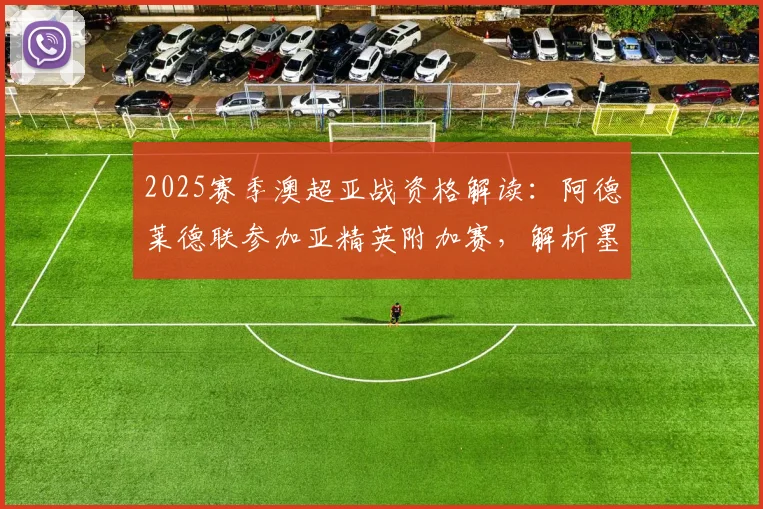 2025赛季澳超亚战资格解读:阿德莱德联参加亚精英附加赛,解析墨尔本胜利递补亚冠二的理论可能性