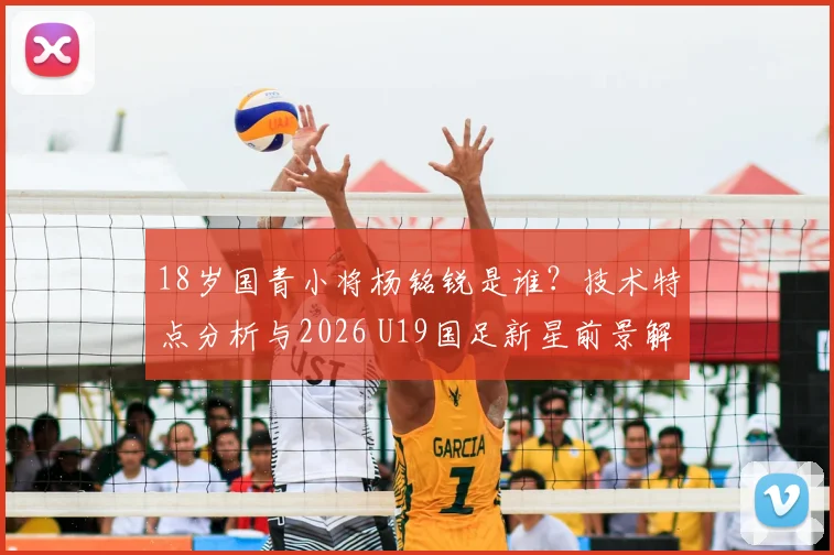 18岁国青小将杨铭锐是谁?技术特点分析与2026 U19国足新星前景解读