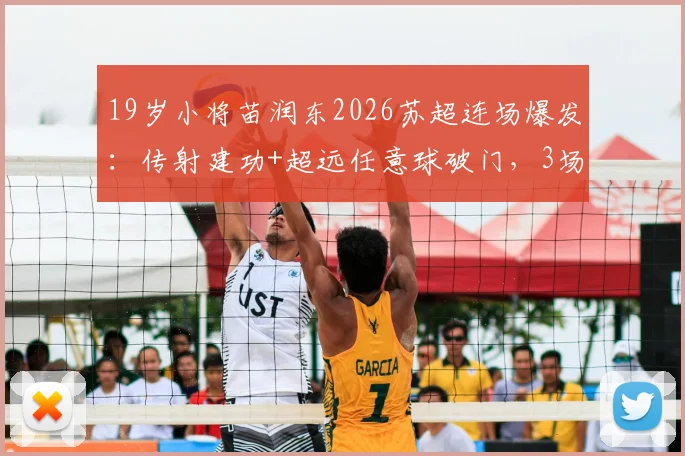 19岁小将苗润东2026苏超连场爆发：传射建功+超远任意球破门，3场4球引爆留洋希望！