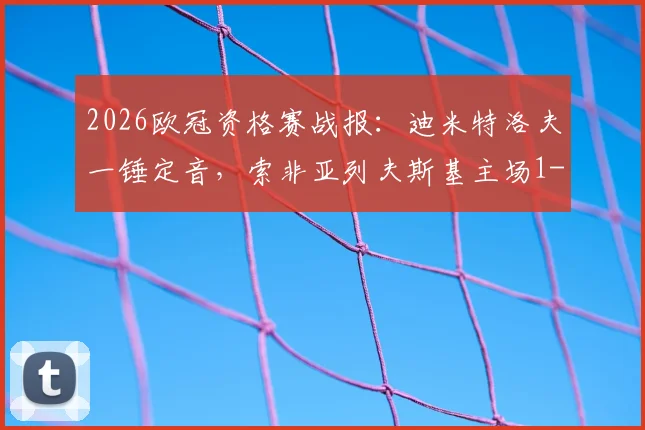 2026欧冠资格赛战报:迪米特洛夫一锤定音,索非亚列夫斯基主场1-0力克克拉约瓦大学,晋级前景分析